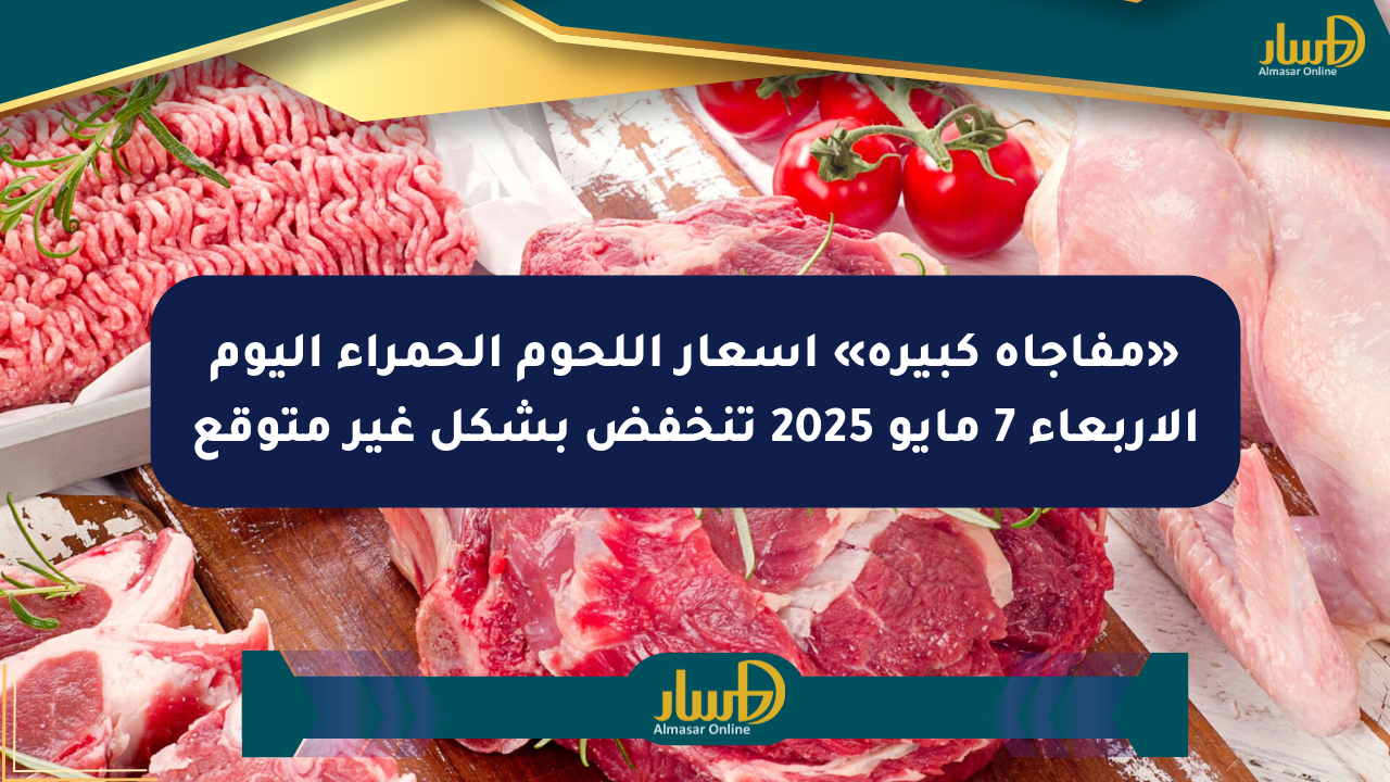«مفاجأة كبيرة» أسعار اللحوم الحمراء اليوم الأربعاء 7 مايو 2025 تنخفض بشكل غير متوقع